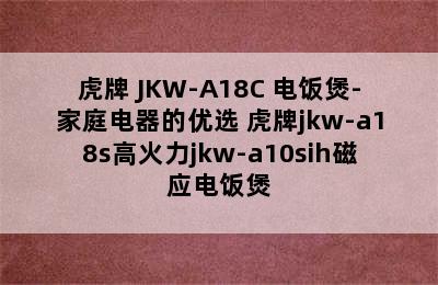 TIGER/虎牌 JKW-A18C 电饭煲-家庭电器的优选 虎牌jkw-a18s高火力jkw-a10sih磁应电饭煲